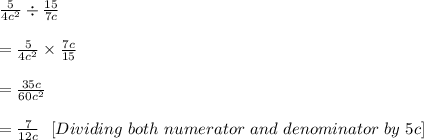 \frac{5}{4c^2}\div \frac{15}{7c}\\ \\ =\frac{5}{4c^2}\times \frac{7c}{15}\\ \\ =\frac{35c}{60c^2}\\ \\ = \frac{7}{12c} \ \ [Dividing\ both\ numerator\ and\ denominator\ by\ 5c]