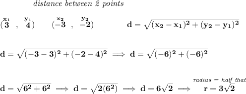 \bf ~~~~~~~~~~~~\textit{distance between 2 points} \\\\ (\stackrel{x_1}{3}~,~\stackrel{y_1}{4})\qquad (\stackrel{x_2}{-3}~,~\stackrel{y_2}{-2})\qquad \qquad d = \sqrt{( x_2- x_1)^2 + ( y_2- y_1)^2} \\\\\\ d=\sqrt{(-3-3)^2+(-2-4)^2}\implies d=\sqrt{(-6)^2+(-6)^2} \\\\\\ d=\sqrt{6^2+6^2}\implies d=\sqrt{2(6^2)}\implies d=6\sqrt{2}\implies \stackrel{\textit{radius = half that}}{r=3\sqrt{2}}