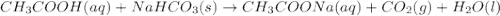 CH_3COOH(aq)+NaHCO_3(s)\rightarrow CH_3COONa(aq)+CO_2(g)+H_2O(l)