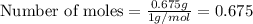\text{Number of moles}=\frac{0.675g}{1g/mol}=0.675