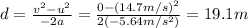 d=\frac{v^2 -u^2}{-2a}=\frac{0-(14.7 m/s)^2}{2(-5.64 m/s^2)}=19.1 m