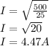 I = \sqrt {\frac {500} {25}}\\I = \sqrt {20}\\I = 4.47A