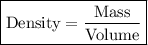\boxed{{\text{Density}} = \frac{{{\text{Mass}}}}{{{\text{Volume}}}}}
