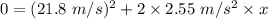 0=(21.8\ m/s)^2+2\times 2.55\ m/s^2\times x