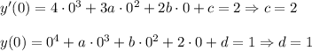 y'(0)=4\cdot 0^3+3a\cdot 0^2+2b\cdot 0+c=2\Rightarrow c=2\\ \\y(0)=0^4+a\cdot 0^3+b\cdot 0^2+2\cdot 0+d=1\Rightarrow d=1
