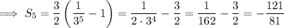 \implies S_5=\dfrac32\left(\dfrac1{3^5}-1\right)=\dfrac1{2\cdot3^4}-\dfrac32=\dfrac1{162}-\dfrac32=-\dfrac{121}{81}