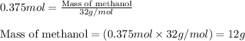 0.375mol=\frac{\text{Mass of methanol}}{32g/mol}\\\\\text{Mass of methanol}=(0.375mol\times 32g/mol)=12g