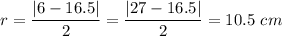 r = \dfrac{|6-16.5|}{2} = \dfrac{|27-16.5|}{2} = 10.5\ cm