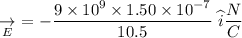 \underset{E}{\rightarrow}\ = -\dfrac{9\times10^{9}\times1.50\times10^{-7 }}{10.5}\ \widehat{i}  \dfrac{N}{C}