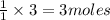 \frac{1}{1}\times 3=3moles