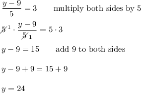 \dfrac{y-9}{5}=3\qquad\text{multiply both sides by 5}\\\\5\!\!\!\!\diagup^1\cdot\dfrac{y-9}{5\!\!\!\!\diagup_1}=5\cdot3\\\\y-9=15\qquad\text{add 9 to both sides}\\\\y-9+9=15+9\\\\y=24