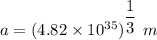 a=(4.82\times 10^{35})^{\dfrac{1}{3}}\ m