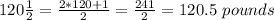 120 \frac {1} {2} = \frac {2 * 120 + 1} {2} = \frac {241} {2} = 120.5 \ pounds