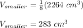 V_{smaller}=\frac{1}{8}(2264\ cm^3)\\\\V_{smaller}=283\ cm^3