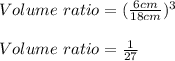 Volume\ ratio=(\frac{6cm}{18cm})^3\\\\Volume\ ratio=\frac{1}{27}