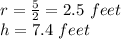 r = \frac {5} {2} = 2.5 \ feet\\h = 7.4 \ feet