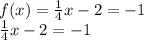 f (x) = \frac {1} {4} x-2 = -1\\\frac {1} {4} x-2 = -1