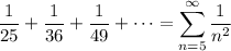 \displaystyle\frac1{25}+\frac1{36}+\frac1{49}+\cdots=\sum_{n=5}^\infty\frac1{n^2}