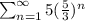 \sum_{n=1}^{\infty} 5(\frac{5}{3})^n