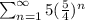 \sum_{n=1}^{\infty} 5(\frac{5}{4})^n