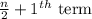 \frac{n}{2}+1^{th}\text{ term}