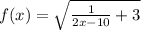 f(x)= \sqrt{ \frac{1}{2x-10}+3 }