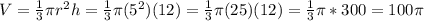 V= \frac{1}{3}\pi r^2 h=  \frac{1}{3}\pi (5^2)(12) =  \frac{1}{3}\pi (25)(12)= \frac{1}{3}\pi *300 = 100\pi