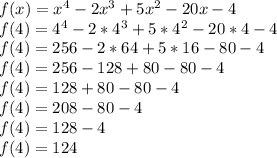 f(x)=x^4 - 2x^3 +5x^2 -20x -4\\f(4) = 4^4-2*4^3+5*4^2-20*4-4\\f(4) = 256 -2*64 + 5*16 -80-4\\f(4) = 256 -128+80-80-4\\f(4) = 128+80-80-4\\f(4) = 208 -80 -4\\f(4) = 128 - 4\\f(4) = 124