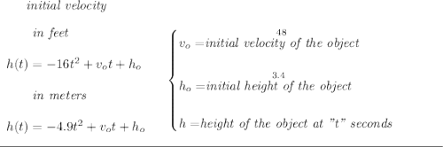 \bf ~~~~~~\textit{initial velocity} \\\\ \begin{array}{llll} ~~~~~~\textit{in feet} \\\\ h(t) = -16t^2+v_ot+h_o \\\\ ~~~~~~\textit{in meters} \\\\ h(t) = -4.9t^2+v_ot+h_o \end{array} \quad \begin{cases} v_o=\stackrel{48}{\textit{initial velocity of the object}}\\\\ h_o=\stackrel{3.4}{\textit{initial height of the object}}\\\\ h=\stackrel{}{\textit{height of the object at "t" seconds}} \end{cases} \\\\[-0.35em] \rule{34em}{0.25pt}