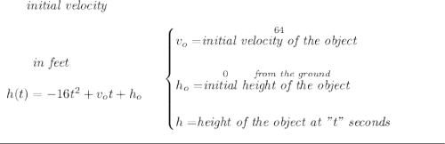 \bf ~~~~~~\textit{initial velocity} \\\\ \begin{array}{llll} ~~~~~~\textit{in feet} \\\\ h(t) = -16t^2+v_ot+h_o \end{array} \quad \begin{cases} v_o=\stackrel{64}{\textit{initial velocity of the object}}\\\\ h_o=\stackrel{0\qquad \textit{from the ground}}{\textit{initial height of the object}}\\\\ h=\stackrel{}{\textit{height of the object at "t" seconds}} \end{cases} \\\\[-0.35em] \rule{34em}{0.25pt}
