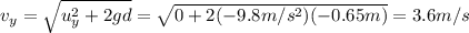 v_y = \sqrt{u_y^2 +2gd}=\sqrt{0+2(-9.8 m/s^2)(-0.65 m)}=3.6 m/s