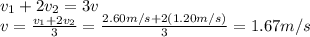 v_1 + 2 v_2 = 3 v\\v=\frac{v_1 + 2v_2}{3}=\frac{2.60 m/s + 2(1.20 m/s)}{3}=1.67 m/s