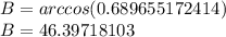 B = arccos (0.689655172414)\\B = 46.39718103