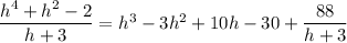 \dfrac{h^4+h^2-2}{h+3}=h^3-3h^2+10h-30+\dfrac{88}{h+3}