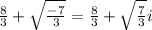 \frac{8}{3}  +  \sqrt{ \frac{ - 7}{3} }  = \frac{8}{3}  +  \sqrt{ \frac{ 7}{3} } i
