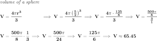 \bf \textit{volume of a sphere}\\\\ V=\cfrac{4\pi r^3}{3}\qquad \qquad \implies V=\cfrac{4\pi \left( \frac{5}{2} \right)^3}{3}\implies V=\cfrac{4\pi \cdot \frac{125}{8}}{3}\implies V=\cfrac{\frac{500\pi }{8}}{~~\frac{3}{1}~~} \\\\\\ V=\cfrac{500\pi }{8}\cdot \cfrac{1}{3}\implies V=\cfrac{500\pi }{24}\implies V=\cfrac{125\pi }{6}\implies V\approx 65.45