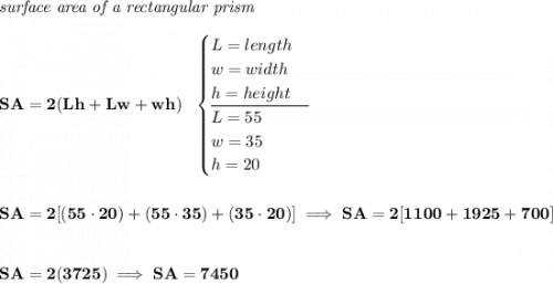 \bf \textit{surface area of a rectangular prism}\\\\ SA=2(Lh+Lw+wh)~~ \begin{cases} L=length\\ w=width\\ h=height\\ \cline{1-1} L=55\\ w=35\\ h=20 \end{cases} \\\\\\ SA=2[(55\cdot 20)+(55\cdot 35)+(35\cdot 20)]\implies SA=2[1100+1925+700] \\\\\\ SA=2(3725)\implies SA=7450