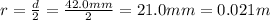 r=\frac{d}{2}=\frac{42.0 mm}{2}=21.0 mm=0.021 m