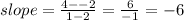 slope=\frac{4--2}{1-2} =\frac{6}{-1}=-6