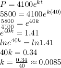 P=4100e^{kt} \\5800=4100e^{k(40)} \\\frac{5800}{4100}=e^{40k}\\e^{40k}=1.41\\lne^{40k}=ln1.41\\40k=0.34\\k=\frac{0.34}{40}\approx 0.0085