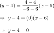 (y-4)=\dfrac{4-4}{-6-6}(x-6)\\\\\Rightarrow\ y-4=(0)(x-6)\\\\\Rightarrow\ y-4=0
