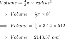 Volume=\frac{4}{3}\pi\times radius^3\\\\\implies Volume = \frac{4}{3}\pi\times 8^3\\ \\\implies Volume = \frac{4}{3}\times 3.14\times 512\\\\\implies Volume = 2143.57\:\:cm^3