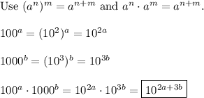 \text{Use}\ (a^n)^m=a^{n+m}\ \text{and}\ a^n\cdot a^m=a^{n+m}.\\\\100^a=(10^2)^a=10^{2a}\\\\1000^b=(10^3)^b=10^{3b}\\\\100^a\cdot1000^b=10^{2a}\cdot10^{3b}=\boxed{10^{2a+3b}}
