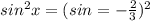 sin^2x = (sin = -\frac{2}{3} )^2