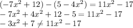 (-7x^2+12)-(5-4x^2)=11x^2-17\\-7x^2+4x^2+12-5=11x^2-17\\-3x^2+7\neq 11x^2-17