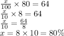 \frac{x}{100}  \times 80 = 64 \\  \frac{x}{10}  \times 8 = 64 \\  \frac{x}{10}  =  \frac{64}{8}  \\ x = 8 \times 10 = 80 \%