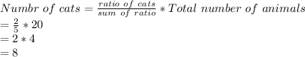 Numbr\ of\ cats=\frac{ratio\ of\ cats}{sum\ of\ ratio}*Total\ number\ of\ animals\\ =\frac{2}{5}*20\\ =2*4\\=8