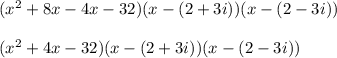 (x^2 + 8x -4x -32)(x- (2 + 3i))(x- (2-3i))\\\\(x^2 + 4x -32)(x- (2 + 3i))(x- (2-3i))