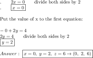.\qquad2x=0\qquad\text{divide both sides by 2}\\.\qquad\boxed{x=0}\\\\\text{Put the value of x to the first equation:}\\\\-0+2y=4\\2y=4\qquad\text{divide both sides by 2}\\\boxed{y=2}\\\\\ \boxed{x=0,\ y=2,\ z=6\to(0,\ 2,\ 6)}
