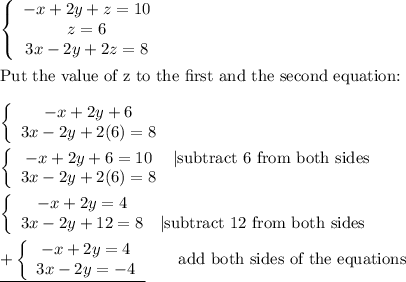 \left\{\begin{array}{ccc}-x+2y+z=10\\z=6\\3x-2y+2z=8\end{array}\right\\\\\text{Put the value of z to the first and the second equation:}\\\\\left\{\begin{array}{ccc}-x+2y+6\\3x-2y+2(6)=8\end{array}\right\\\\\left\{\begin{array}{ccc}-x+2y+6=10&|\text{subtract 6 from both sides}\\3x-2y+2(6)=8\end{array}\right\\\\\left\{\begin{array}{ccc}-x+2y=4\\3x-2y+12=8&|\text{subtract 12 from both sides}\end{array}\right\\\\\underline{+\left\{\begin{array}{ccc}-x+2y=4\\3x-2y=-4\end{array}\right}\qquad\text{add both sides of the equations}